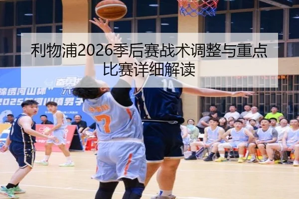 利物浦2026季后赛战术调整与重点比赛详细解读
