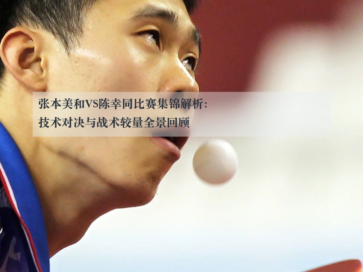 张本美和VS陈幸同比赛集锦解析：技术对决与战术较量全景回顾